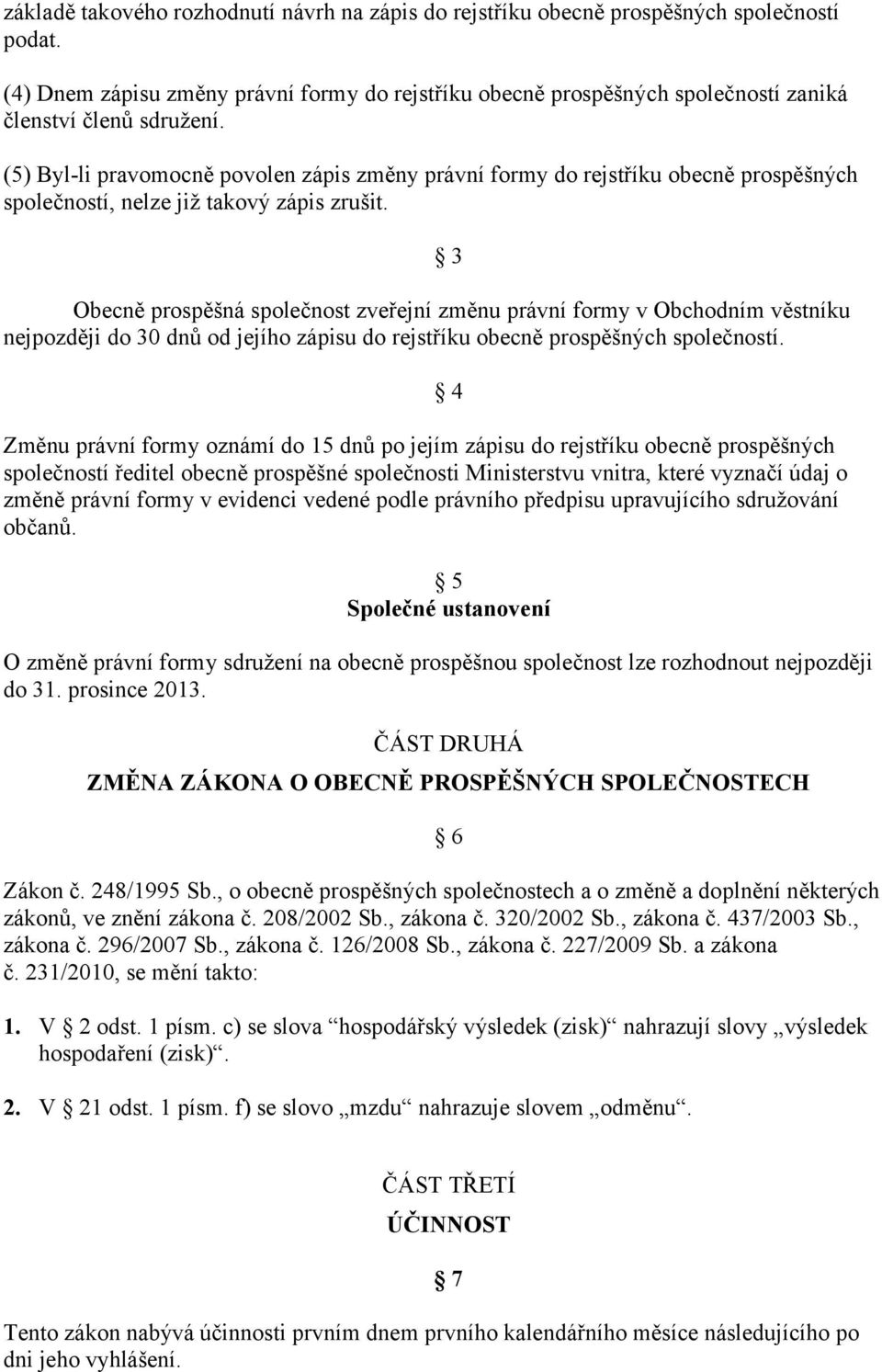 (5) Byl-li pravomocně povolen zápis změny právní formy do rejstříku obecně prospěšných společností, nelze již takový zápis zrušit.