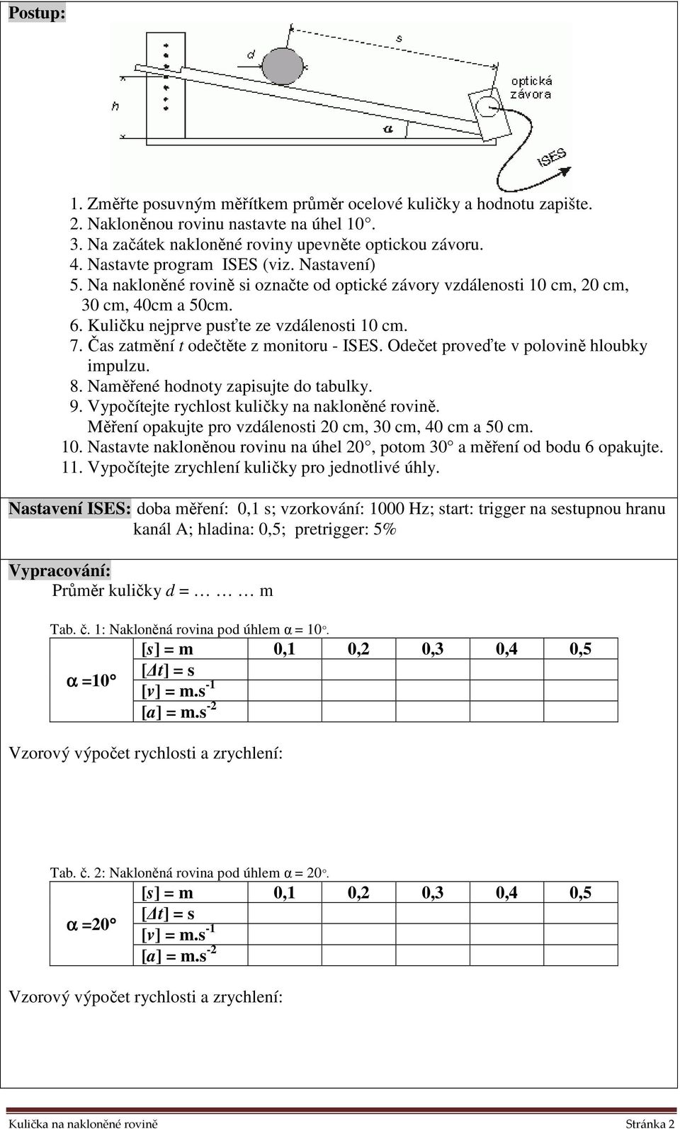 Čas zatmění t odečtěte z monitoru - ISES. Odečet proveďte v polovině hloubky impulzu. 8. Naměřené hodnoty zapisujte do tabulky. 9. Vypočítejte rychlost kuličky na nakloněné rovině.