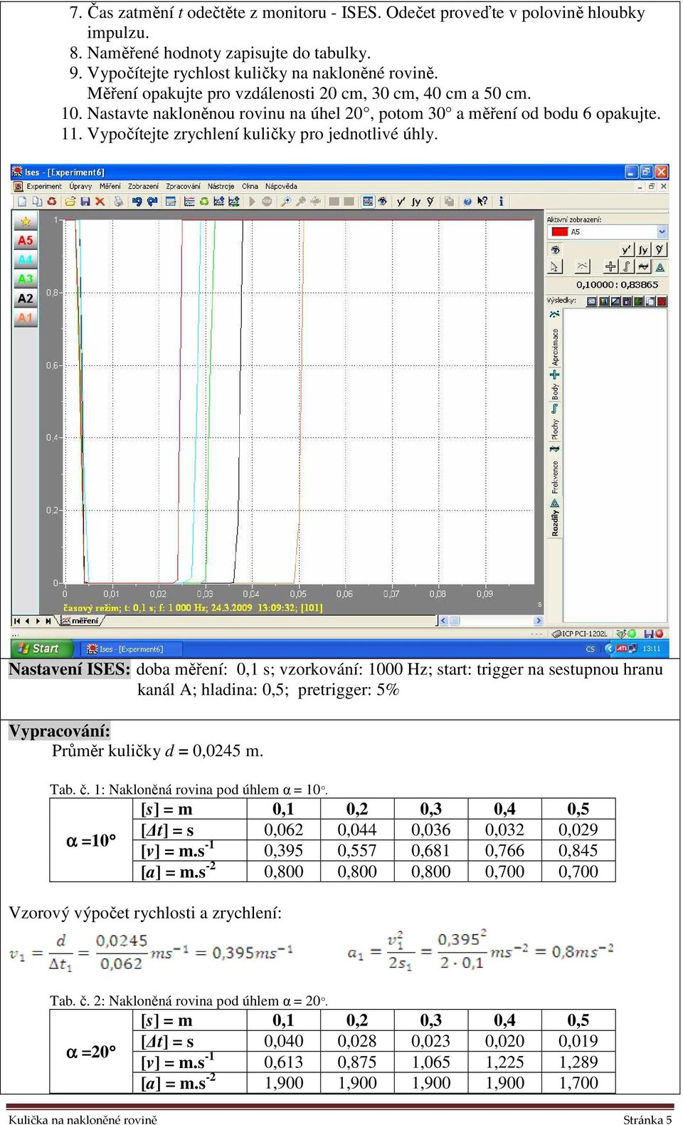 Nastavení ISES: doba měření: 0,1 s; vzorkování: 1000 Hz; start: trigger na sestupnou hranu kanál A; hladina: 0,5; pretrigger: 5% Vypracování: Průměr kuličky d = 0,0245 m. Tab. č.