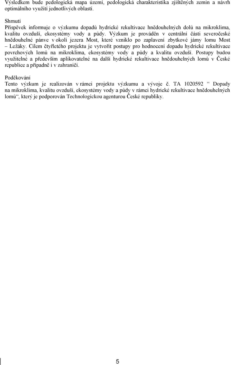 Výzkum je prováděn v centrální části severočeské hnědouhelné pánve v okolí jezera Most, které vzniklo po zaplavení zbytkové jámy lomu Most Ležáky.