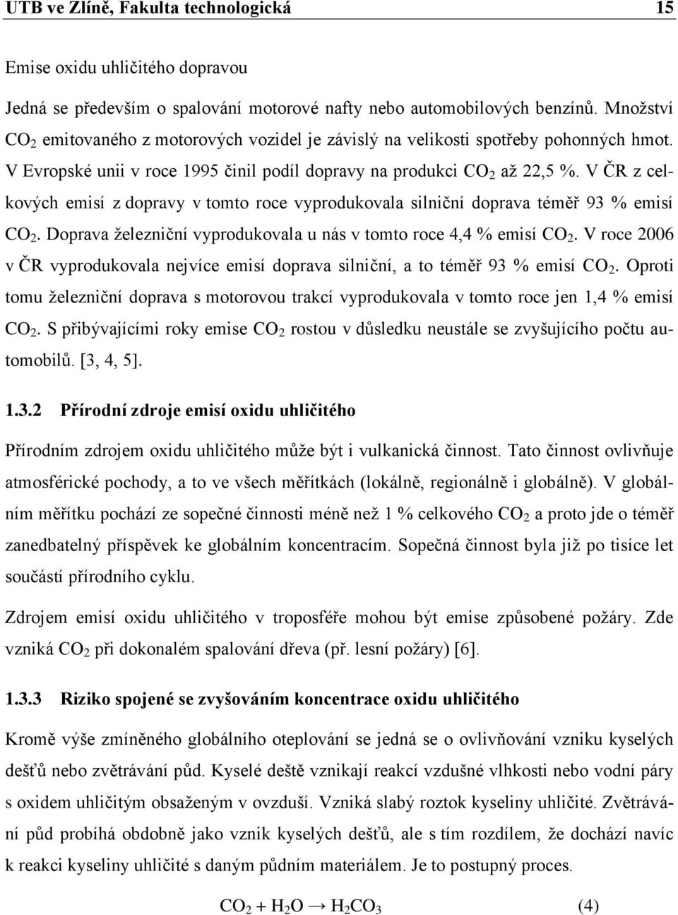 V ČR z celkových emisí z dopravy v tomto roce vyprodukovala silniční doprava téměř 93 % emisí CO 2. Doprava železniční vyprodukovala u nás v tomto roce 4,4 % emisí CO 2.