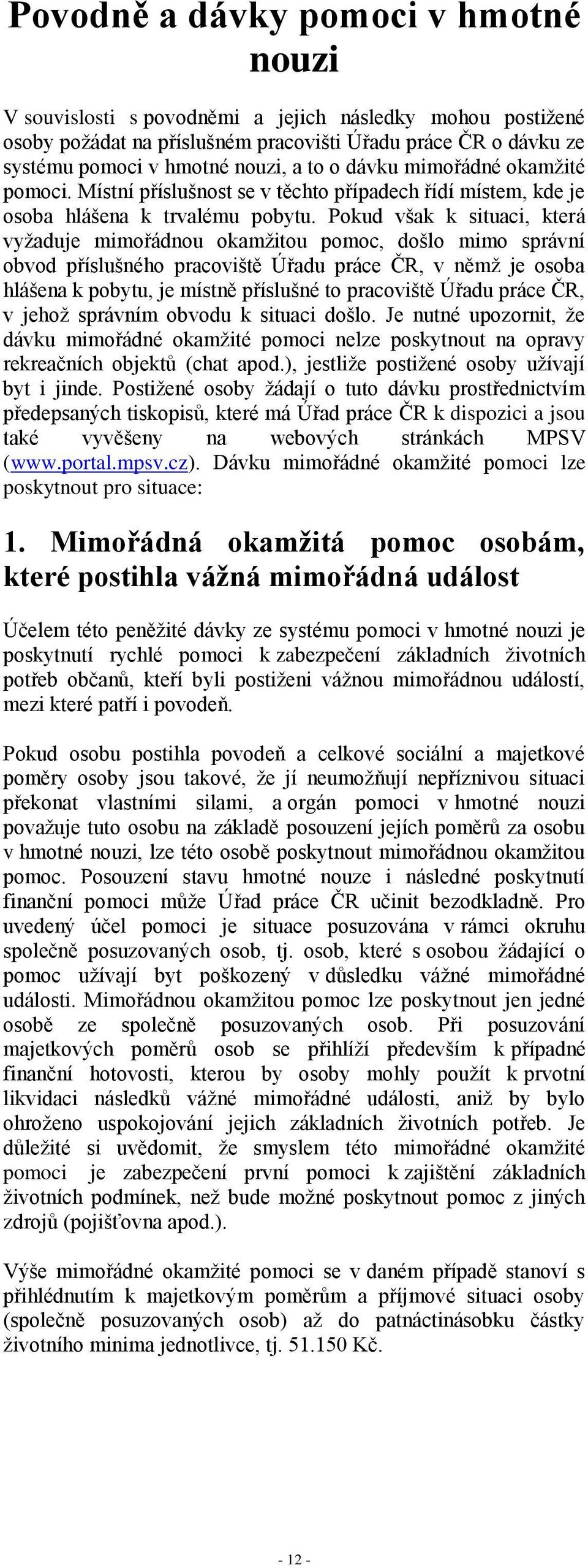 Pokud však k situaci, která vyžaduje mimořádnou okamžitou pomoc, došlo mimo správní obvod příslušného pracoviště Úřadu práce ČR, v němž je osoba hlášena k pobytu, je místně příslušné to pracoviště