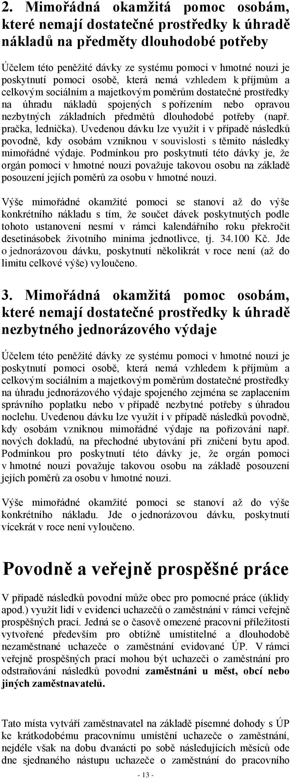 potřeby (např. pračka, lednička). Uvedenou dávku lze využít i v případě následků povodně, kdy osobám vzniknou v souvislosti s těmito následky mimořádné výdaje.