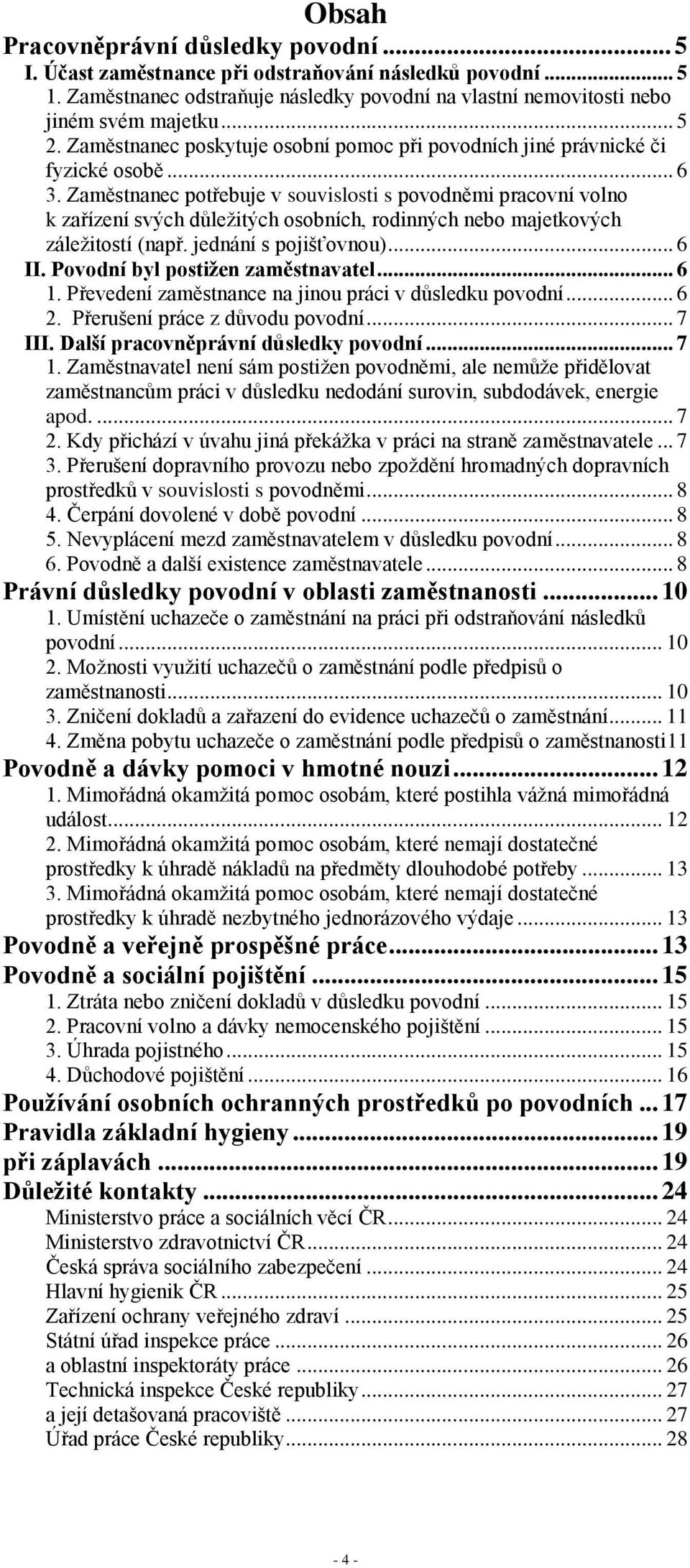 Zaměstnanec potřebuje v souvislosti s povodněmi pracovní volno k zařízení svých důležitých osobních, rodinných nebo majetkových záležitostí (např. jednání s pojišťovnou)... 6 II.