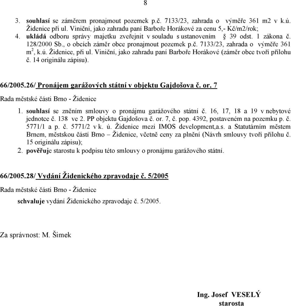 Viniční, jako zahradu paní Barboře Horákové (záměr obce tvoří přílohu č. 14 originálu zápisu). 66/2005.26/ Pronájem garážových státní v objektu Gajdošova č. or. 7 1.