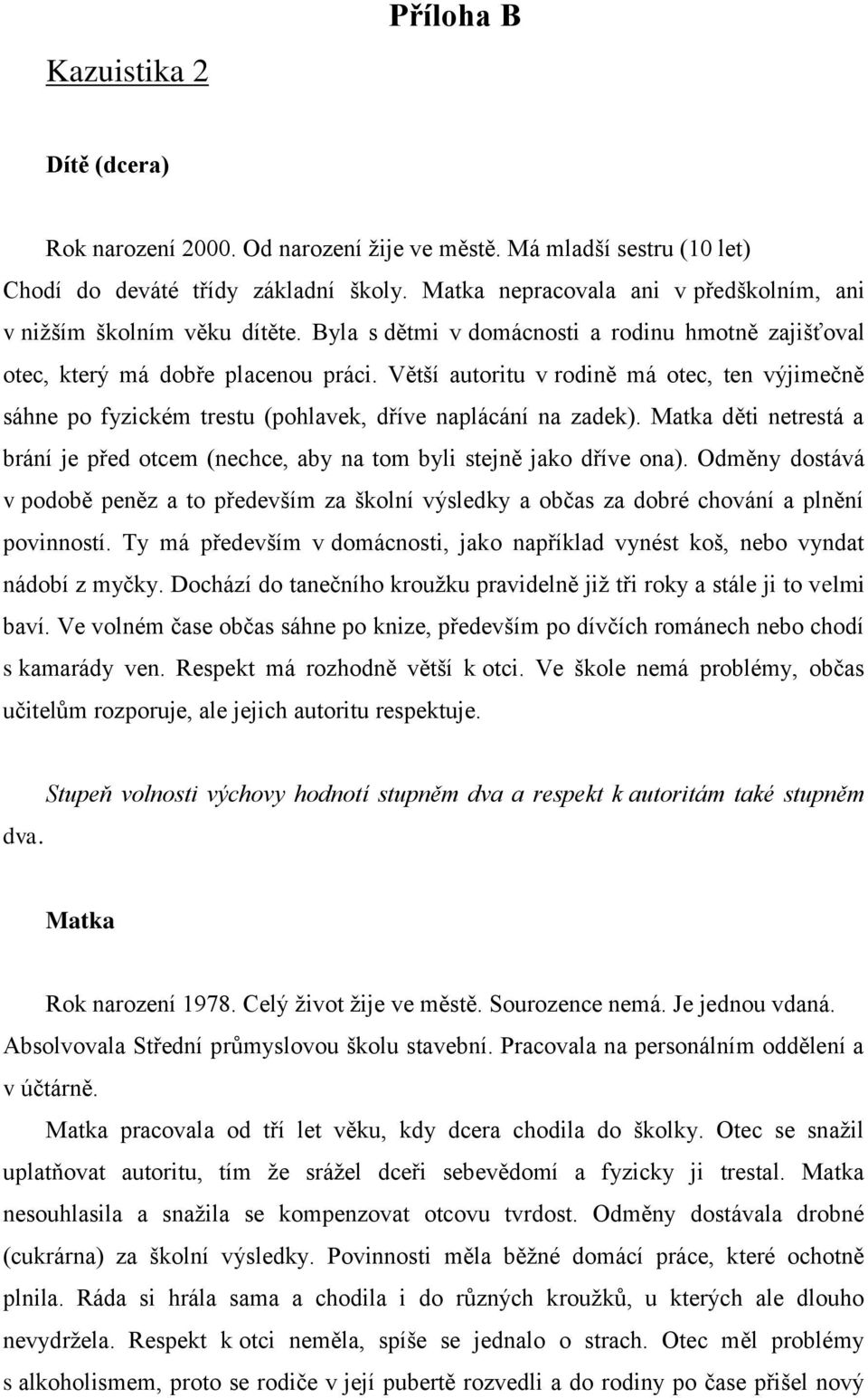 Větší autoritu v rodině má otec, ten výjimečně sáhne po fyzickém trestu (pohlavek, dříve naplácání na zadek). Matka děti netrestá a brání je před otcem (nechce, aby na tom byli stejně jako dříve ona).