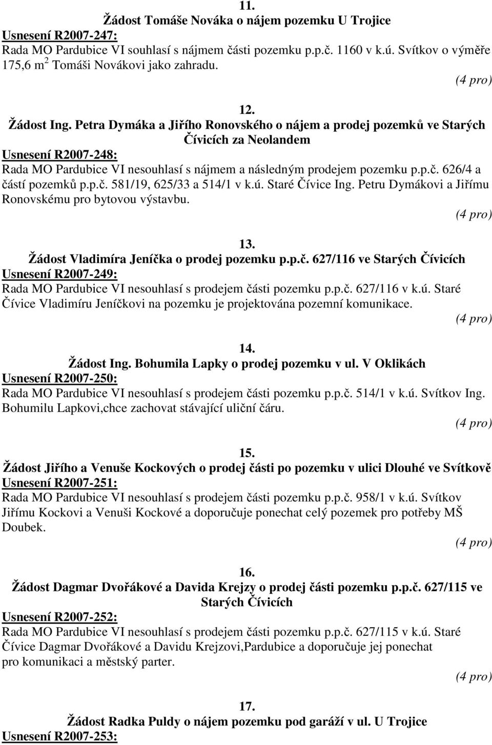 p.č. 626/4 a částí pozemků p.p.č. 581/19, 625/33 a 514/1 v k.ú. Staré Čívice Ing. Petru Dymákovi a Jiřímu Ronovskému pro bytovou výstavbu. 13. Žádost Vladimíra Jeníčka o prodej pozemku p.p.č. 627/116 ve Starých Čívicích Usnesení R2007-249: Rada MO Pardubice VI nesouhlasí s prodejem části pozemku p.