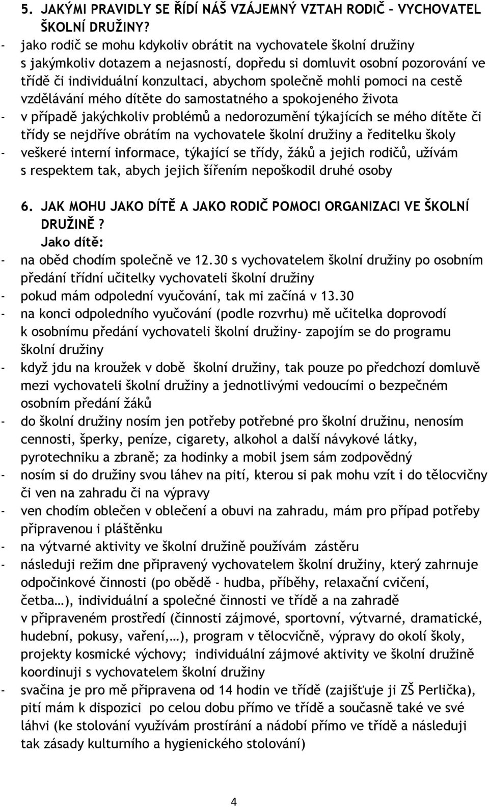 mohli pomoci na cestě vzdělávání mého dítěte do samostatného a spokojeného života - v případě jakýchkoliv problémů a nedorozumění týkajících se mého dítěte či třídy se nejdříve obrátím na vychovatele