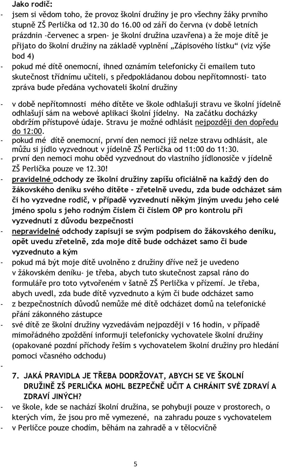 mé dítě onemocní, ihned oznámím telefonicky či emailem tuto skutečnost třídnímu učiteli, s předpokládanou dobou nepřítomnosti- tato zpráva bude předána vychovateli školní družiny - v době