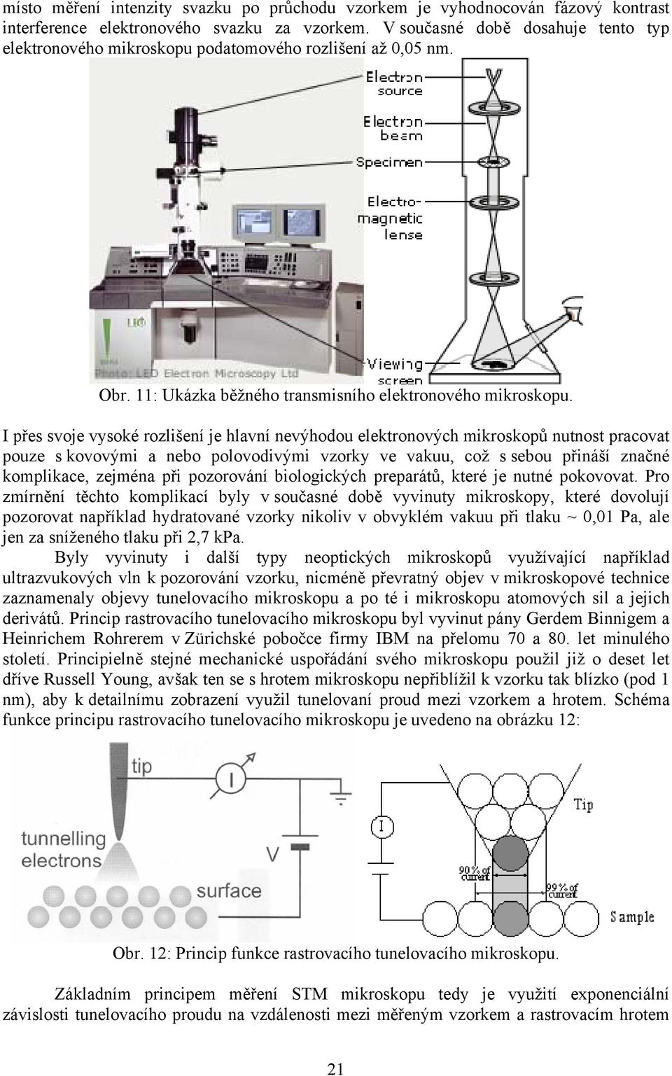 I přes svoje vysoké rozlišení je hlavní nevýhodou elektronových mikroskopů nutnost pracovat pouze s kovovými a nebo polovodivými vzorky ve vakuu, což s sebou přináší značné komplikace, zejména při