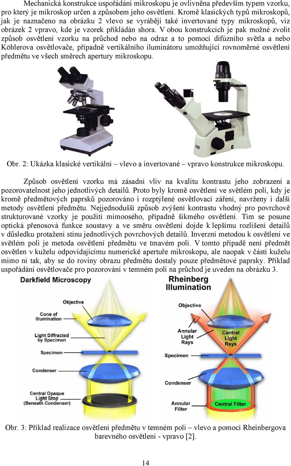 V obou konstrukcích je pak možné zvolit způsob osvětlení vzorku na průchod nebo na odraz a to pomocí difúzního světla a nebo Köhlerova osvětlovače, případně vertikálního iluminátoru umožňující