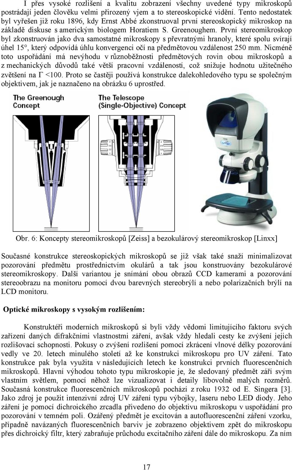 První stereomikroskop byl zkonstruován jako dva samostatné mikroskopy s převratnými hranoly, které spolu svírají úhel 15, který odpovídá úhlu konvergenci očí na předmětovou vzdálenost 250 mm.