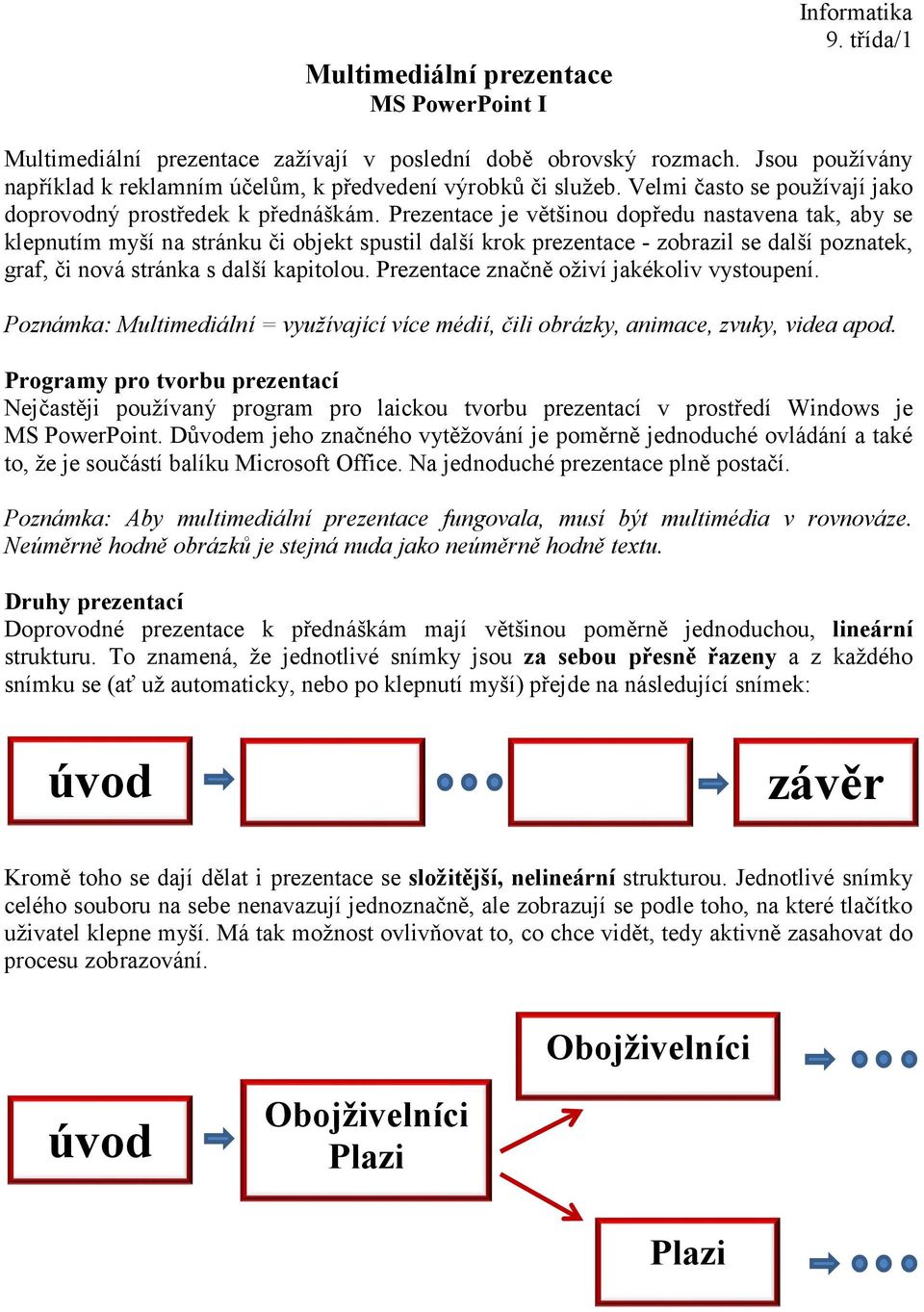 Prezentace je většinou dopředu nastavena tak, aby se klepnutím myší na stránku či objekt spustil další krok prezentace - zobrazil se další poznatek, graf, či nová stránka s další kapitolou.