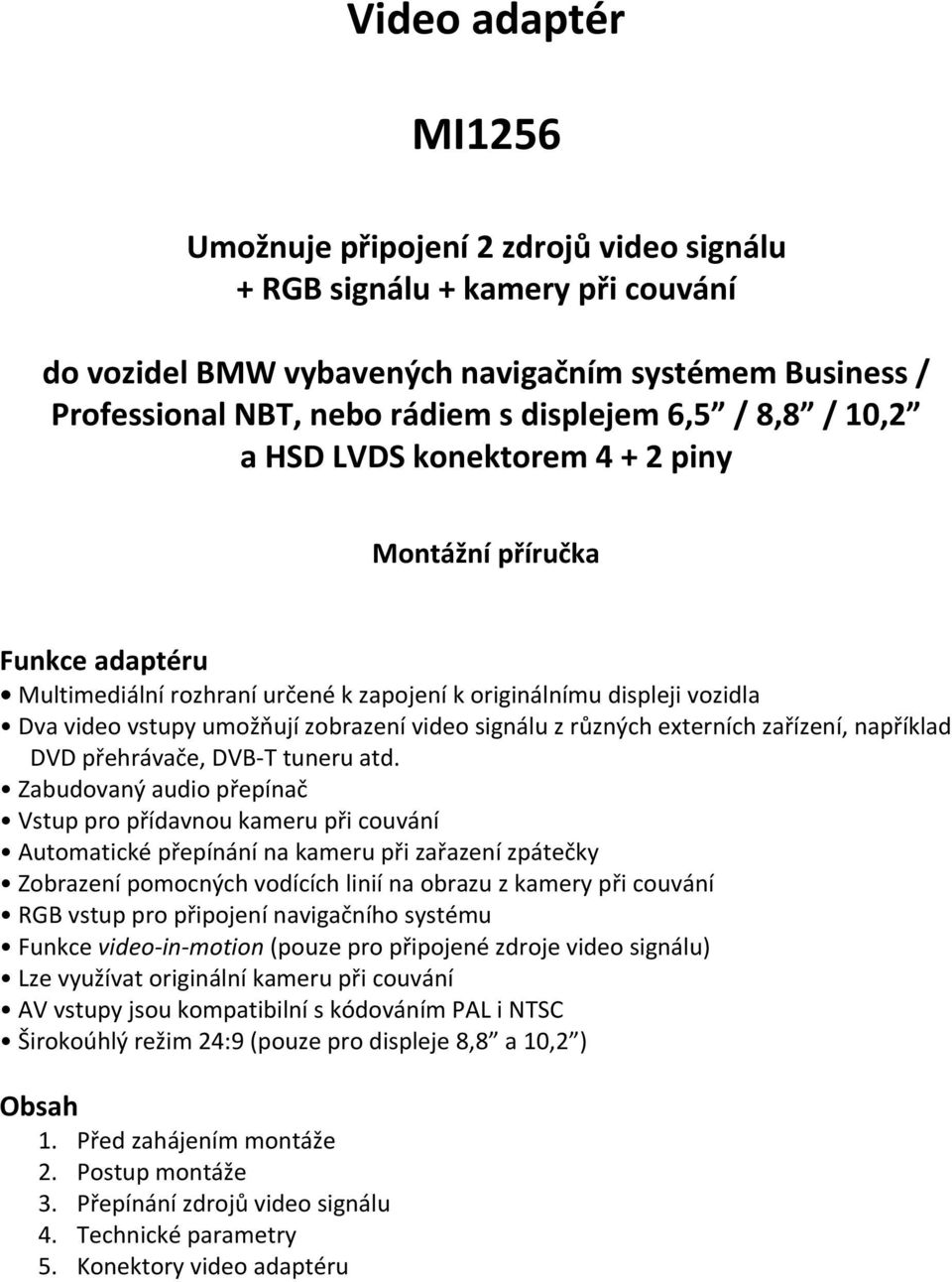 signálu z různých externích zařízení, například DVD přehrávače, DVB-T tuneru atd.