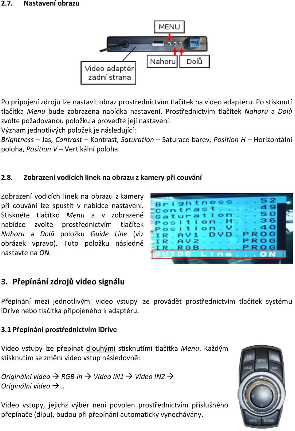 Význam jednotlivých položek je následující: Brightness Jas, Contrast Kontrast, Saturation Saturace barev, Position H Horizontální poloha, Position V Vertikální poloha. 2.8.