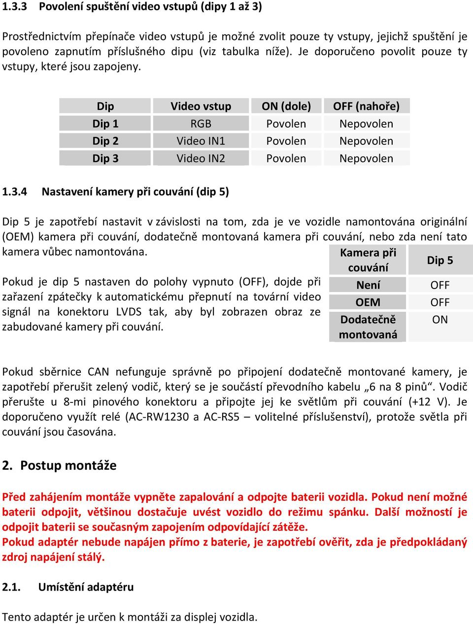 1.3.4 Video vstup RGB Video IN1 Video IN2 ON (dole) Povolen Povolen Povolen OFF (nahoře) Nepovolen Nepovolen Nepovolen Nastavení kamery při couvání (dip 5) Dip 5 je zapotřebí nastavit v závislosti na