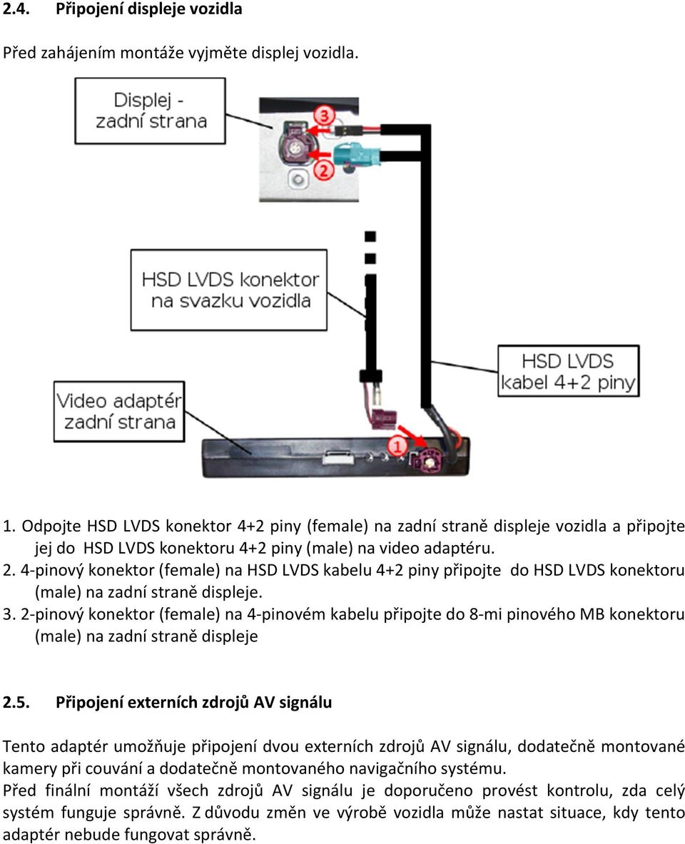 4-pinový konektor (female) na HSD LVDS kabelu 4+2 piny připojte do HSD LVDS konektoru (male) na zadní straně displeje. 3.