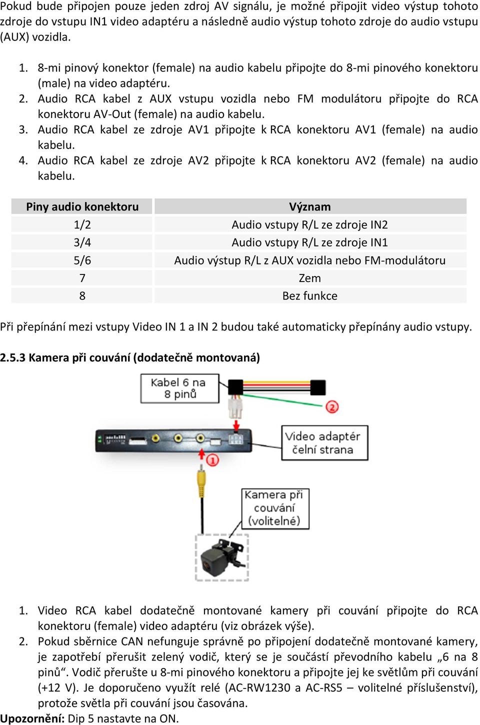 Audio RCA kabel z AUX vstupu vozidla nebo FM modulátoru připojte do RCA konektoru AV-Out (female) na audio kabelu. 3.