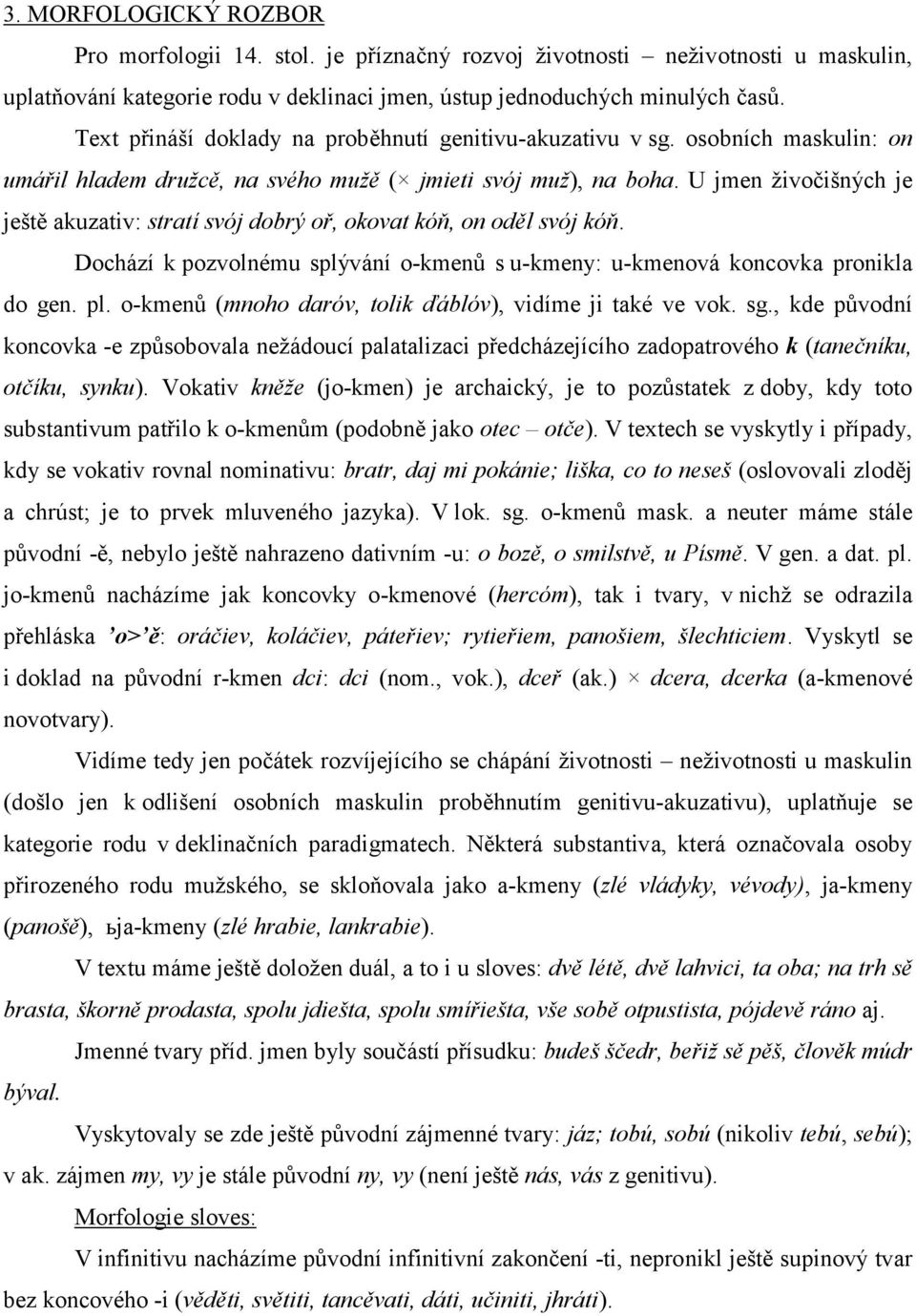 U jmen živočišných je ještě akuzativ: stratí svój dobrý oř, okovat kóň, on oděl svój kóň. Dochází k pozvolnému splývání o-kmenů s u-kmeny: u-kmenová koncovka pronikla do gen. pl.