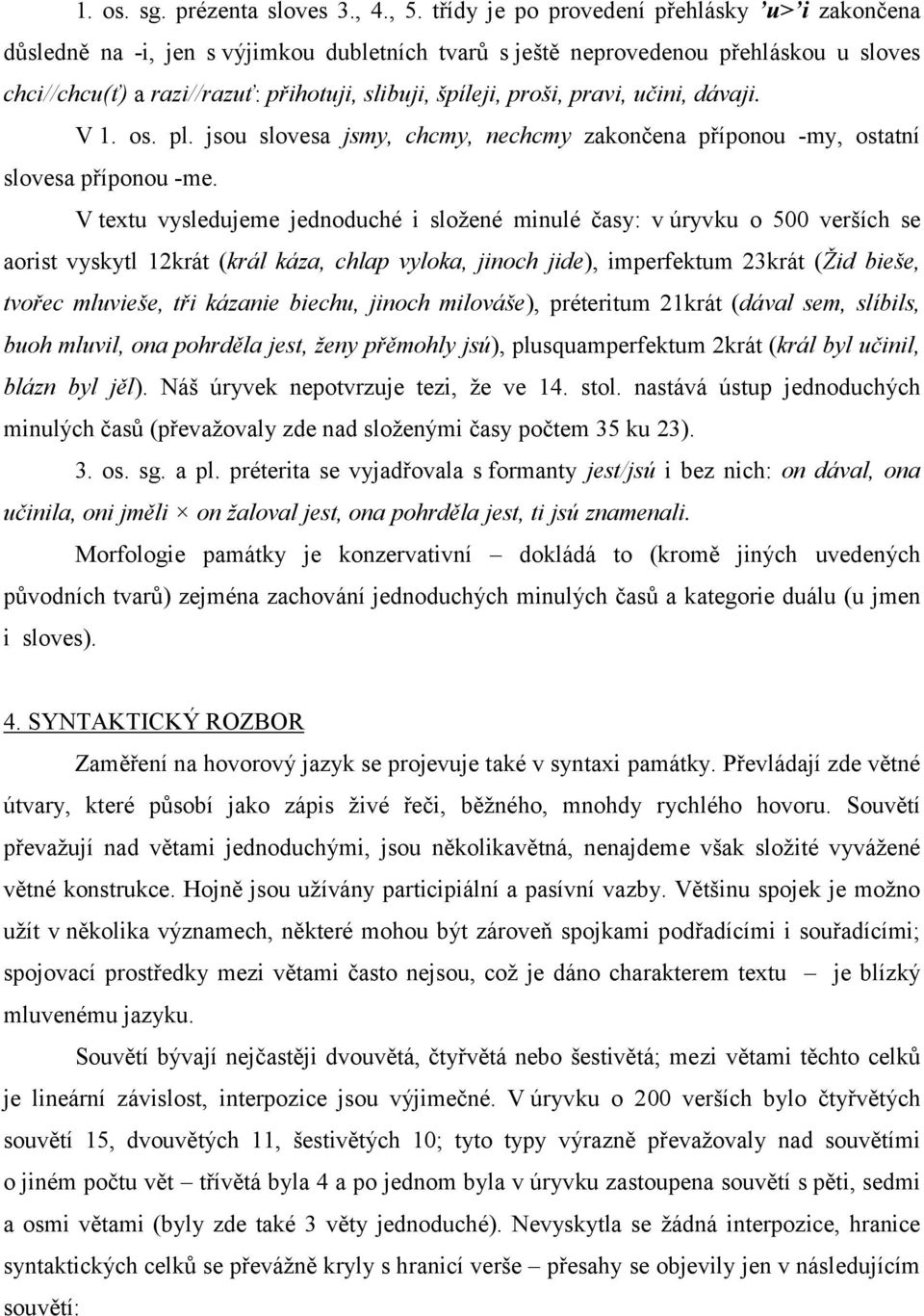 proši, pravi, učini, dávaji. V 1. os. pl. jsou slovesa jsmy, chcmy, nechcmy zakončena příponou -my, ostatní slovesa příponou -me.