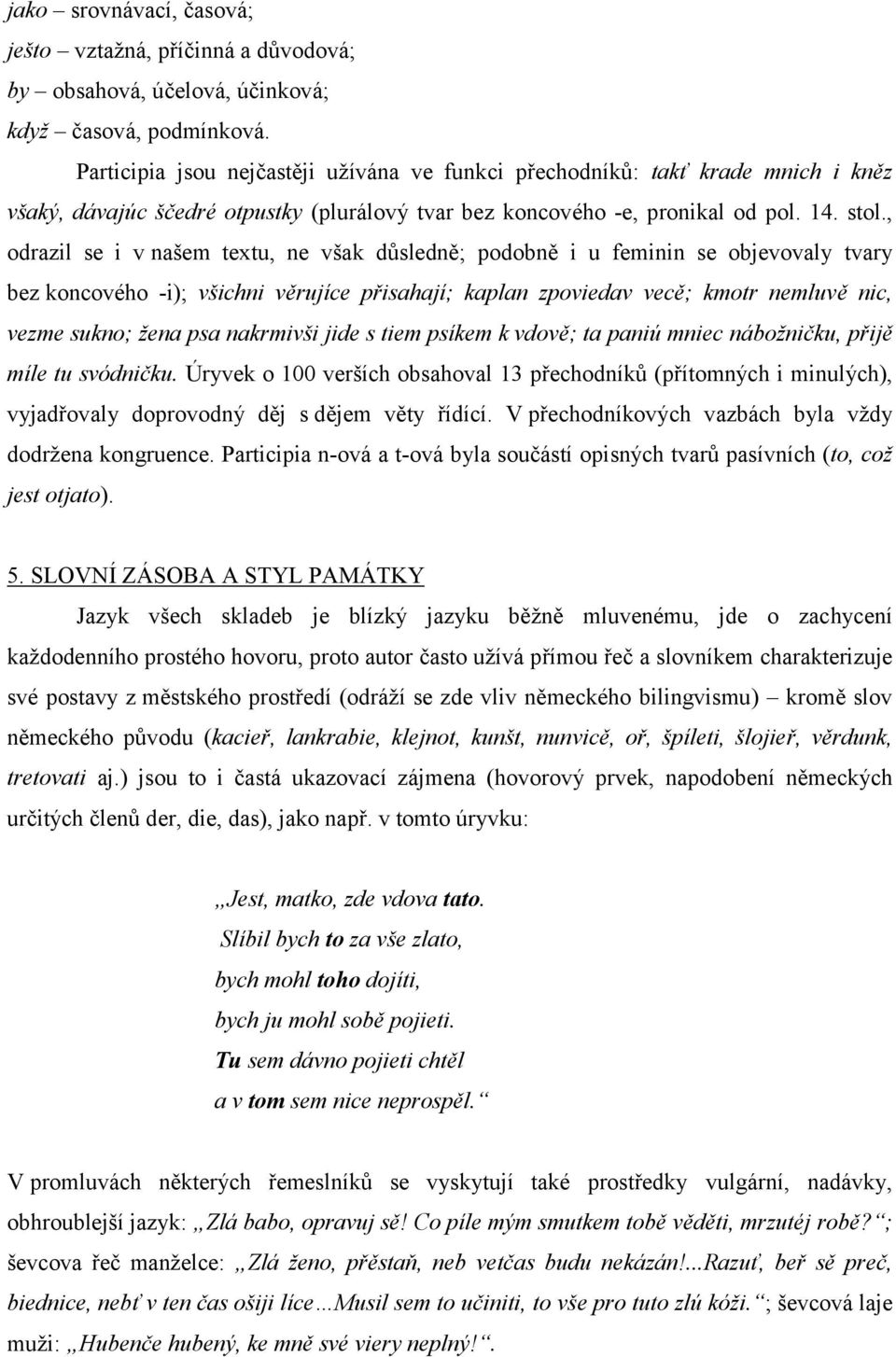 , odrazil se i v našem textu, ne však důsledně; podobně i u feminin se objevovaly tvary bez koncového -i); všichni věrujíce přisahají; kaplan zpoviedav vecě; kmotr nemluvě nic, vezme sukno; žena psa