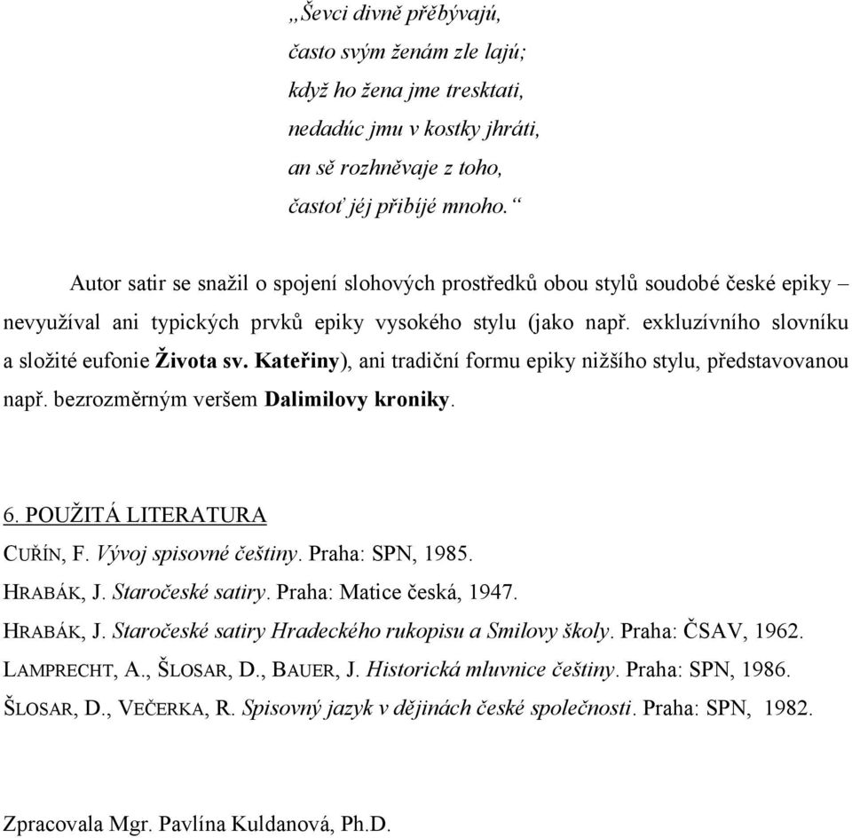 Kateřiny), ani tradiční formu epiky nižšího stylu, představovanou např. bezrozměrným veršem Dalimilovy kroniky. 6. POUŽITÁ LITERATURA CUŘÍN, F. Vývoj spisovné češtiny. Praha: SPN, 1985. HRABÁK, J.