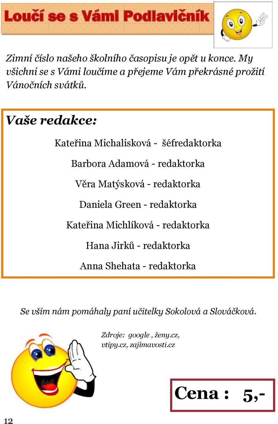 Vaše redakce: Kateřina Michalisková - šéfredaktorka Barbora Adamová - redaktorka Věra Matýsková - redaktorka Daniela Green -