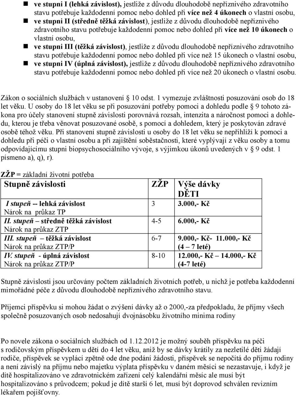 důvodu dlouhodobě nepříznivého zdravotního stavu potřebuje každodenní pomoc nebo dohled při více než 15 úkonech o vlastní osobu, ve stupni IV (úplná závislost), jestliže z důvodu dlouhodobě