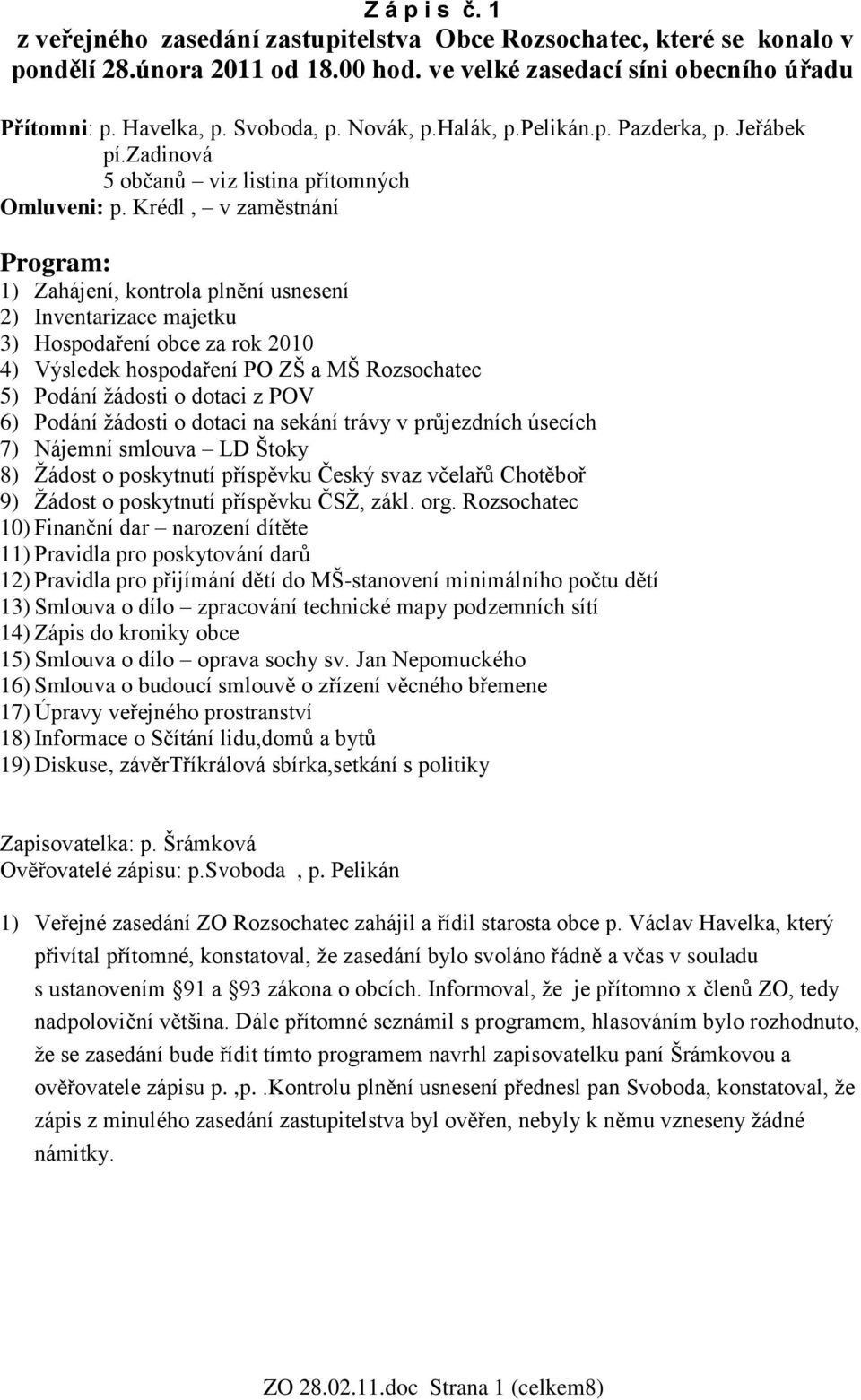 Krédl, v zaměstnání Program: 1) Zahájení, kontrola plnění usnesení 2) Inventarizace majetku 3) Hospodaření obce za rok 2010 4) Výsledek hospodaření PO ZŠ a MŠ Rozsochatec 5) Podání ţádosti o dotaci z