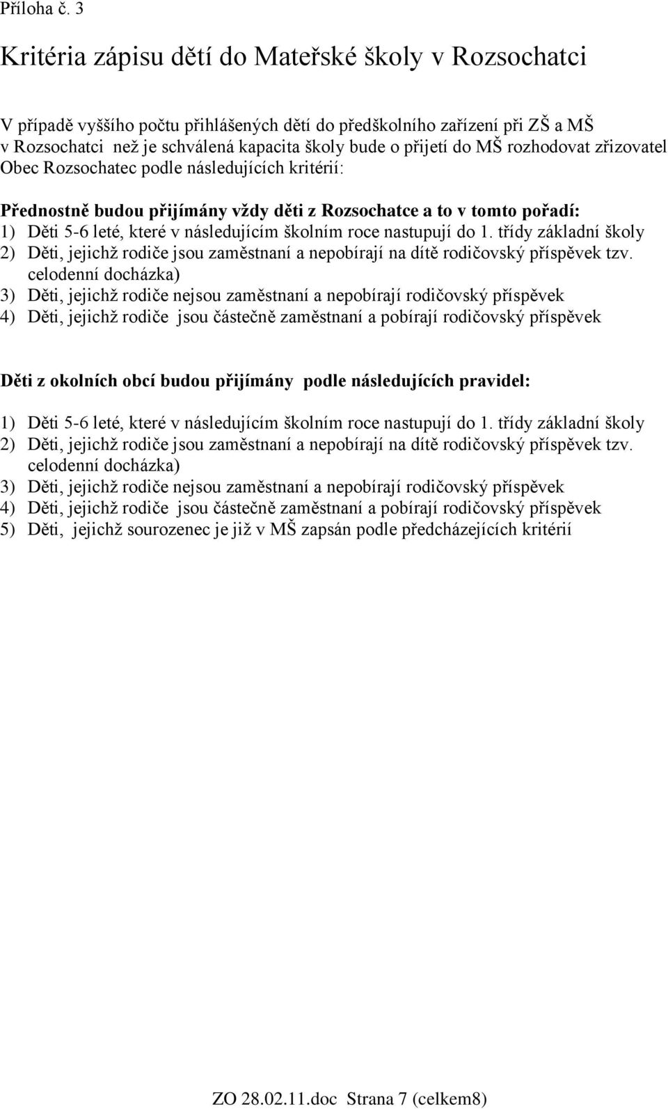 MŠ rozhodovat zřizovatel Obec Rozsochatec podle následujících kritérií: Přednostně budou přijímány vždy děti z Rozsochatce a to v tomto pořadí: 1) Děti 5-6 leté, které v následujícím školním roce