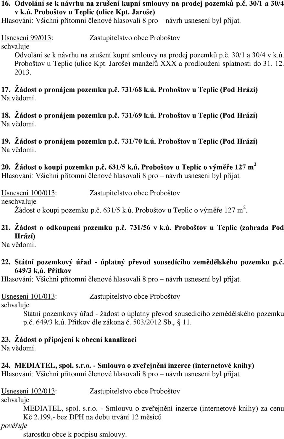 Jaroše) manželů XXX a prodloužení splatnosti do 31. 12. 2013. 17. Žádost o pronájem pozemku p.č. 731/68 k.ú. Proboštov u Teplic (Pod Hrází) 18. Žádost o pronájem pozemku p.č. 731/69 k.ú. Proboštov u Teplic (Pod Hrází) 19.