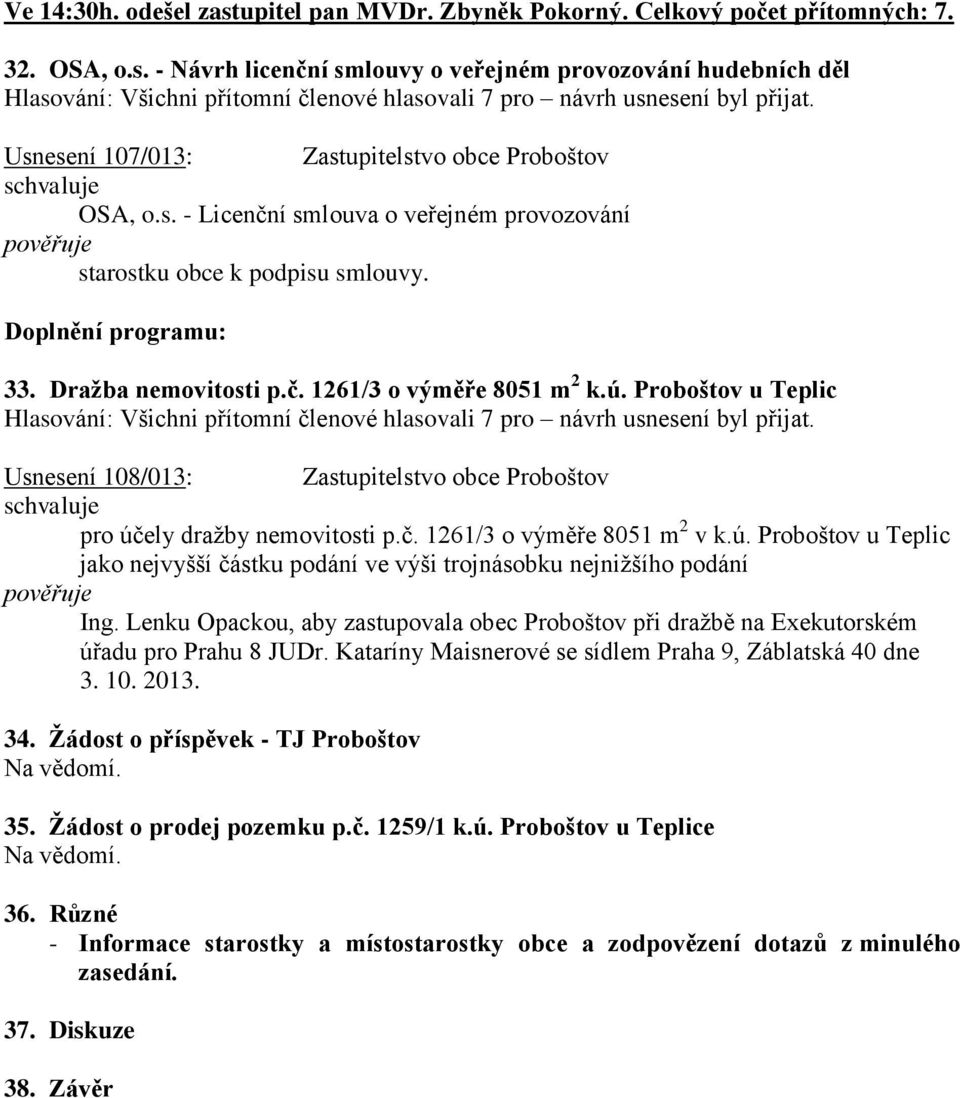 Proboštov u Teplic Hlasování: Všichni přítomní členové hlasovali 7 pro návrh usnesení byl přijat. Usnesení 108/013: Zastupitelstvo obce Proboštov pro účely dražby nemovitosti p.č. 1261/3 o výměře 8051 m 2 v k.