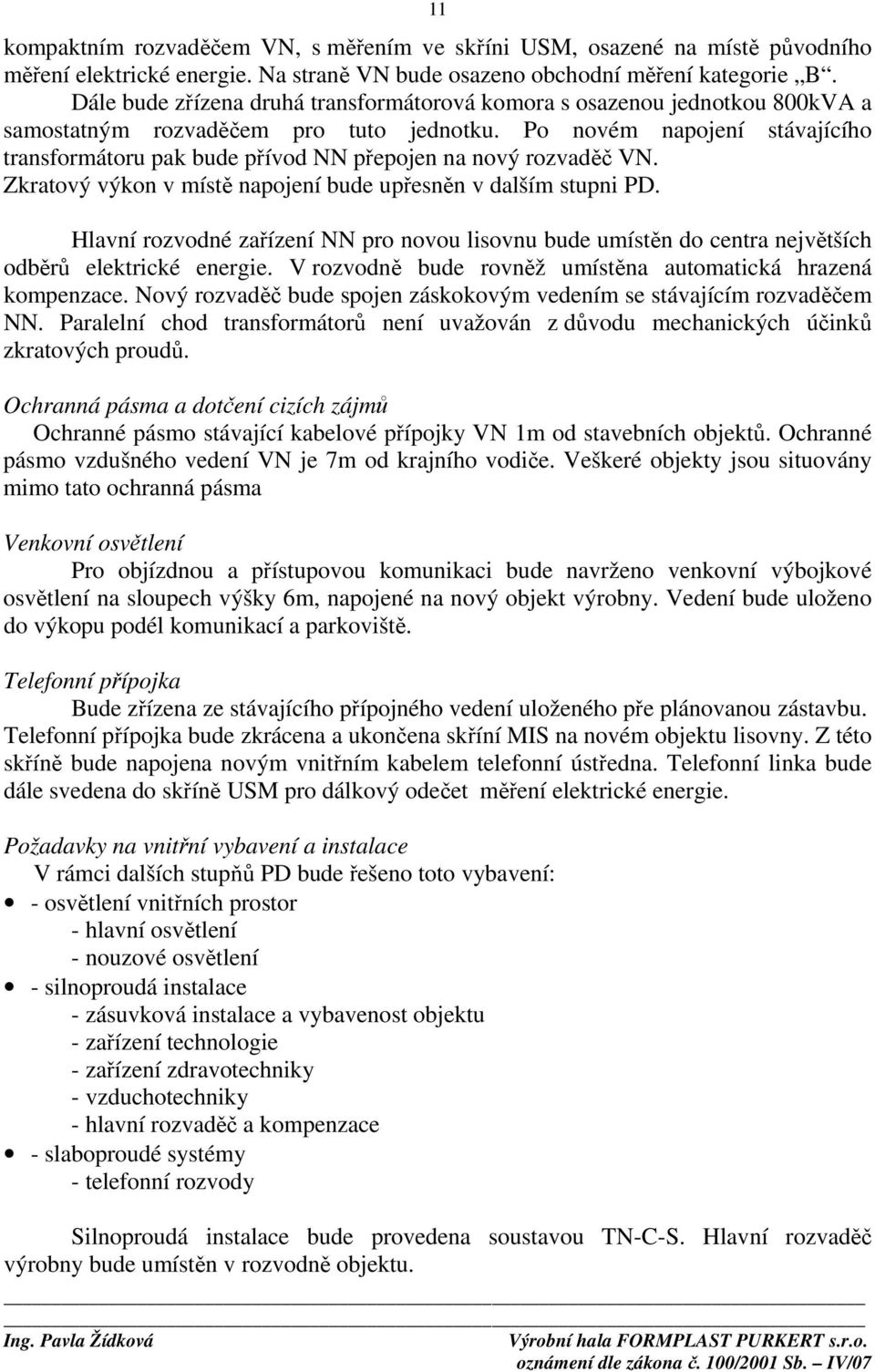 Po novém napojení stávajícího transformátoru pak bude přívod NN přepojen na nový rozvaděč VN. Zkratový výkon v místě napojení bude upřesněn v dalším stupni PD.