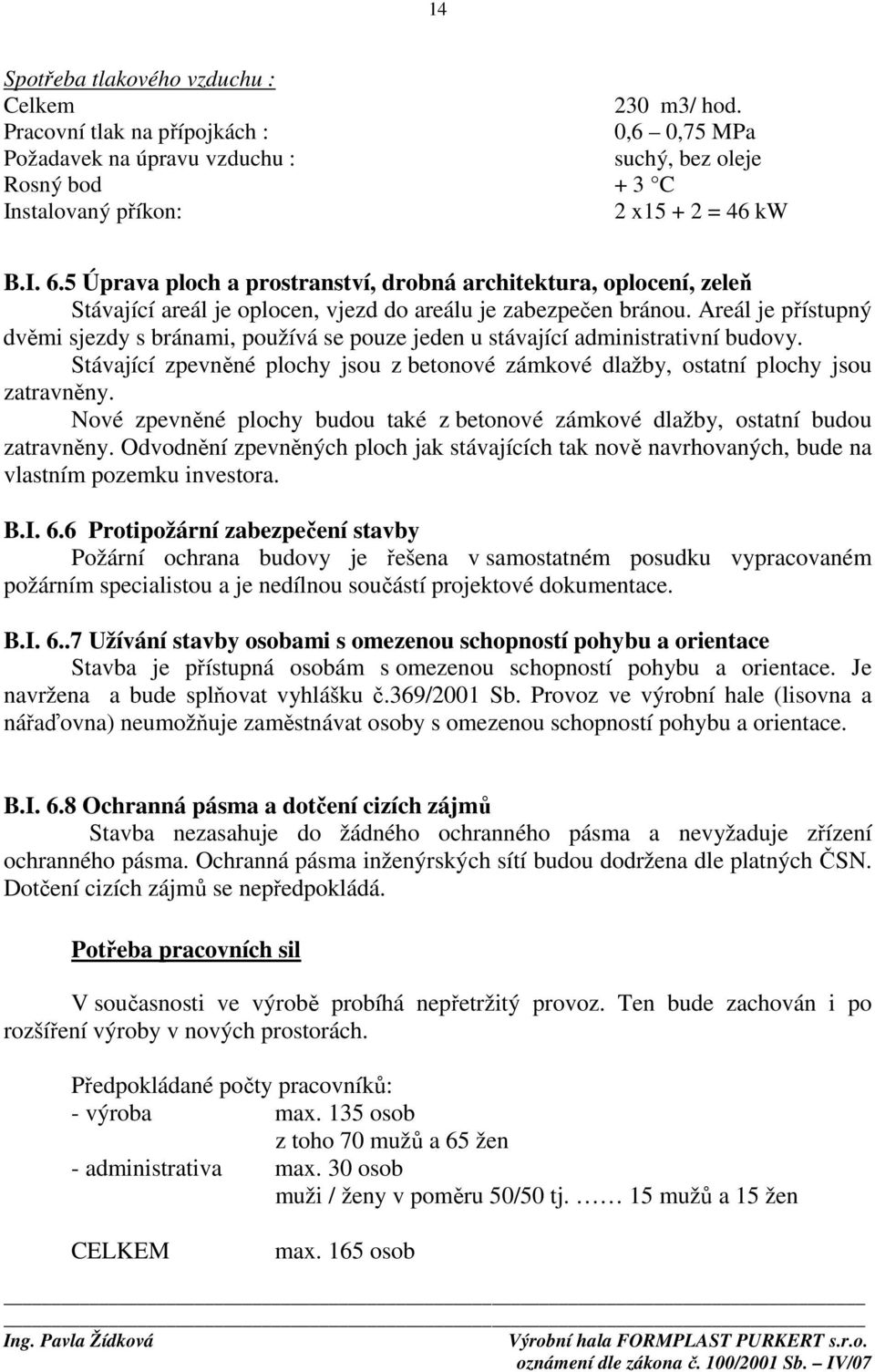 Areál je přístupný dvěmi sjezdy s bránami, používá se pouze jeden u stávající administrativní budovy. Stávající zpevněné plochy jsou z betonové zámkové dlažby, ostatní plochy jsou zatravněny.