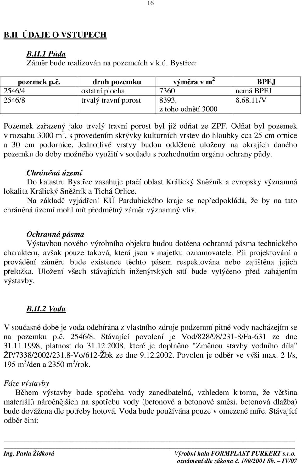 Odňat byl pozemek v rozsahu 3000 m 2, s provedením skrývky kulturních vrstev do hloubky cca 25 cm ornice a 30 cm podornice.