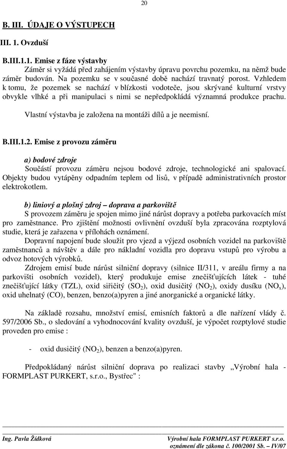 Vzhledem k tomu, že pozemek se nachází v blízkosti vodoteče, jsou skrývané kulturní vrstvy obvykle vlhké a při manipulaci s nimi se nepředpokládá významná produkce prachu.