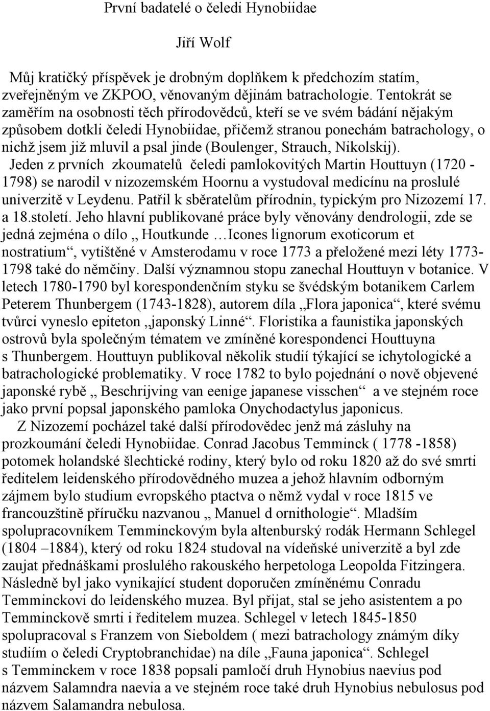 (Boulenger, Strauch, Nikolskij). Jeden z prvních zkoumatelů čeledi pamlokovitých Martin Houttuyn (1720-1798) se narodil v nizozemském Hoornu a vystudoval medicínu na proslulé univerzitě v Leydenu.
