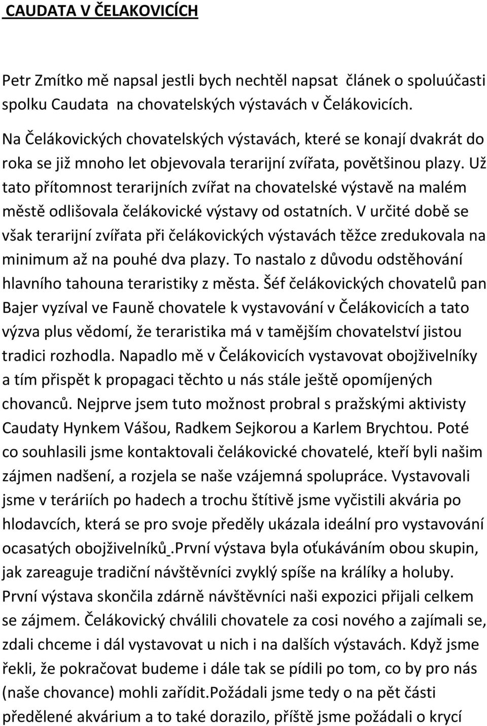 Už tato přítomnost terarijních zvířat na chovatelské výstavě na malém městě odlišovala čelákovické výstavy od ostatních.