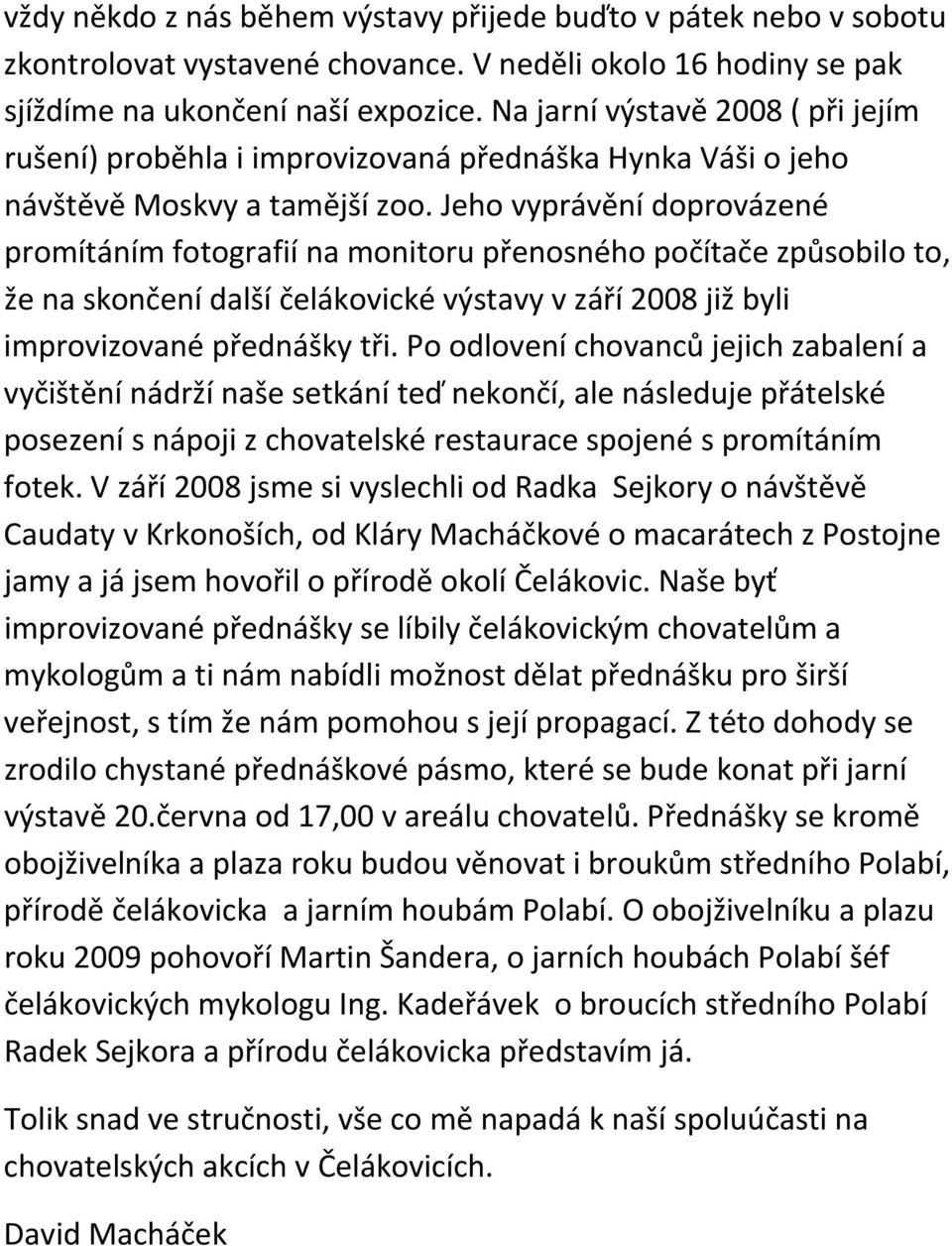 Jeho vyprávění doprovázené promítáním fotografií na monitoru přenosného počítače způsobilo to, že na skončení další čelákovické výstavy v září 2008 již byli improvizované přednášky tři.