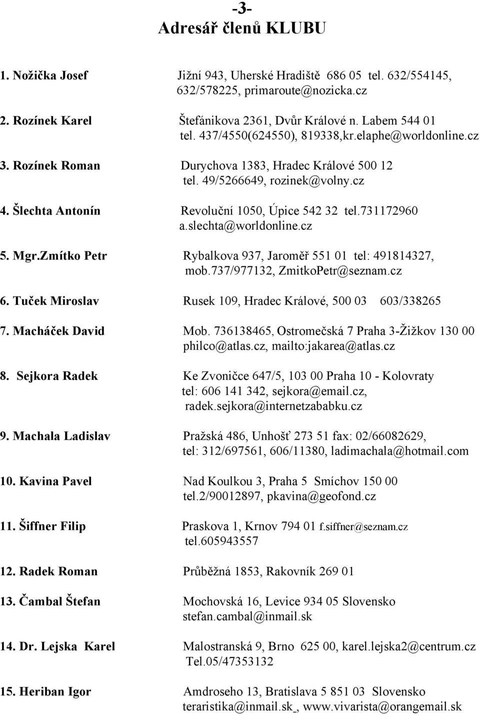 731172960 a.slechta@worldonline.cz 5. Mgr.Zmítko Petr Rybalkova 937, Jaroměř 551 01 tel: 491814327, mob.737/977132, ZmitkoPetr@seznam.cz 6.
