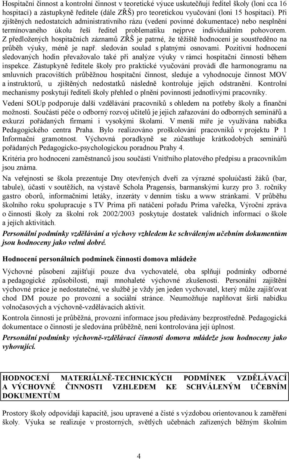 Z předložených hospitačních záznamů ZŘŠ je patrné, že těžiště hodnocení je soustředěno na průběh výuky, méně je např. sledován soulad s platnými osnovami.