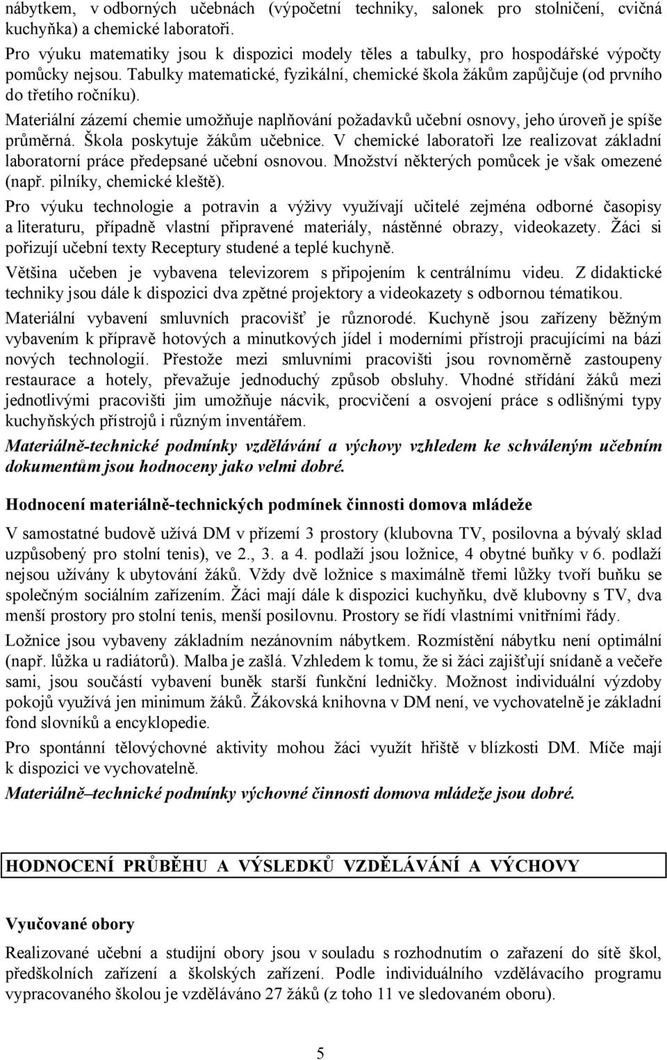 Materiální zázemí chemie umožňuje naplňování požadavků učební osnovy, jeho úroveň je spíše průměrná. Škola poskytuje žákům učebnice.