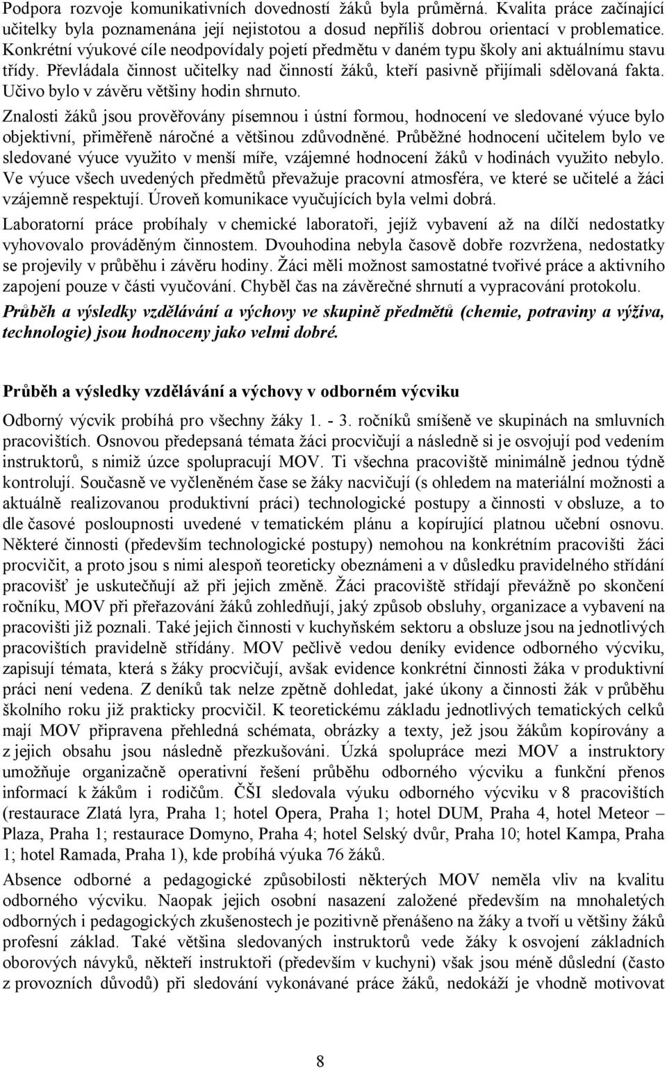 Učivo bylo v závěru většiny hodin shrnuto. Znalosti žáků jsou prověřovány písemnou i ústní formou, hodnocení ve sledované výuce bylo objektivní, přiměřeně náročné a většinou zdůvodněné.