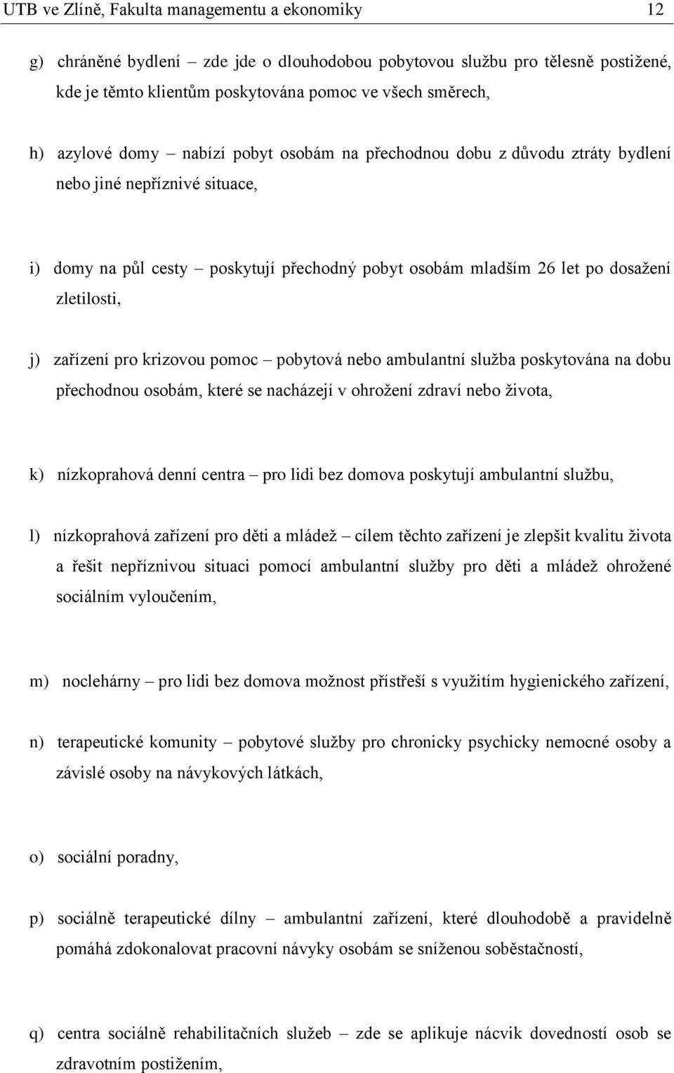 zařízení pro krizovou pomoc pobytová nebo ambulantní služba poskytována na dobu přechodnou osobám, které se nacházejí v ohrožení zdraví nebo života, k) nízkoprahová denní centra pro lidi bez domova