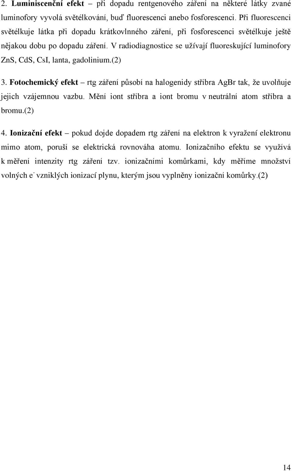 V radiodiagnostice se užívají fluoreskující luminofory ZnS, CdS, CsI, lanta, gadolinium.(2) 3. Fotochemický efekt rtg záření působí na halogenidy stříbra AgBr tak, že uvolňuje jejich vzájemnou vazbu.