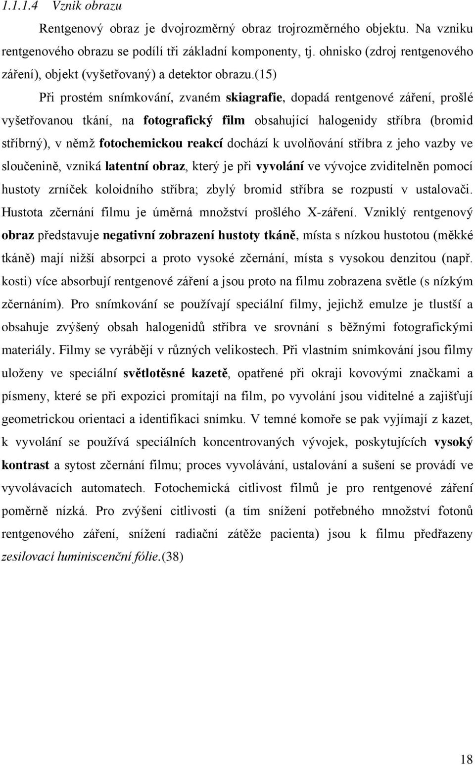 (15) Při prostém snímkování, zvaném skiagrafie, dopadá rentgenové záření, prošlé vyšetřovanou tkání, na fotografický film obsahující halogenidy stříbra (bromid stříbrný), v němž fotochemickou reakcí