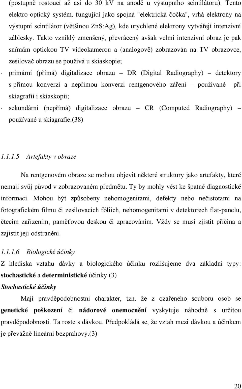 Takto vzniklý zmenšený, převrácený avšak velmi intenzívní obraz je pak snímám optickou TV videokamerou a (analogově) zobrazován na TV obrazovce, zesilovač obrazu se používá u skiaskopie; primární