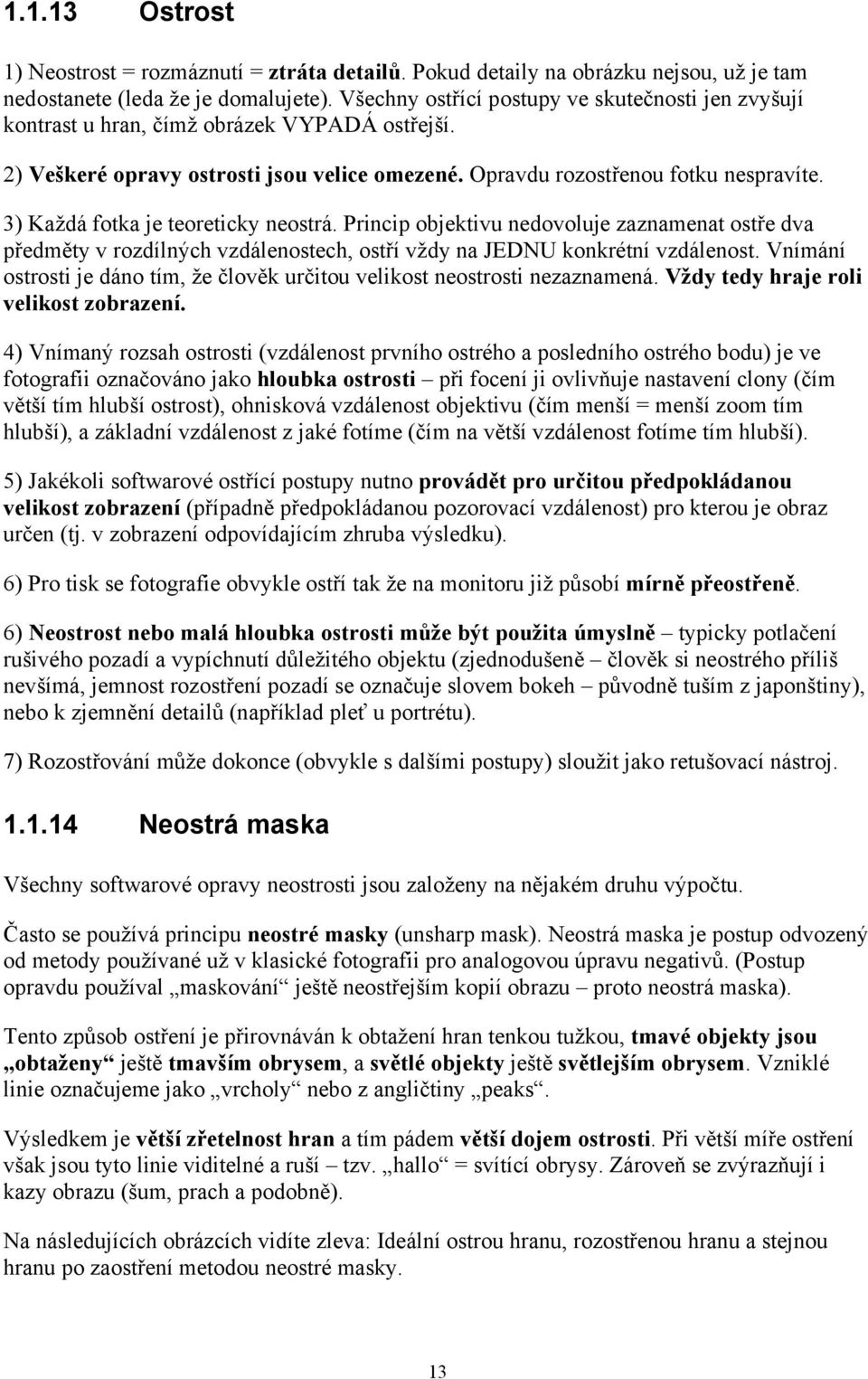 3) Každá fotka je teoreticky neostrá. Princip objektivu nedovoluje zaznamenat ostře dva předměty v rozdílných vzdálenostech, ostří vždy na JEDNU konkrétní vzdálenost.