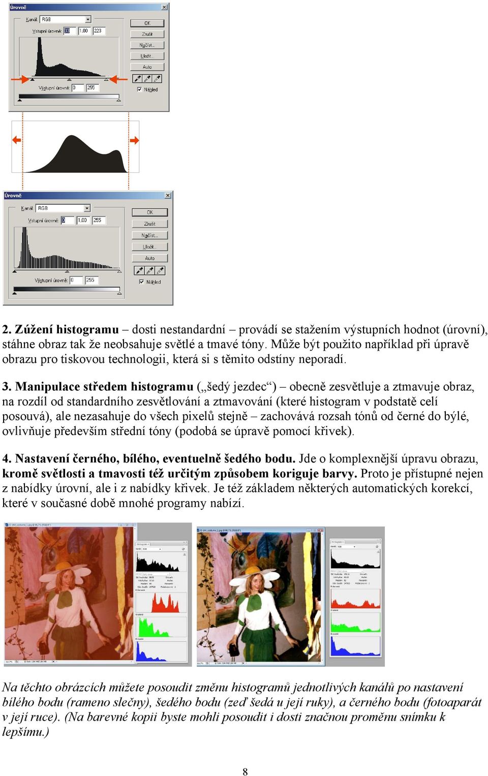 Manipulace středem histogramu ( šedý jezdec ) obecně zesvětluje a ztmavuje obraz, na rozdíl od standardního zesvětlování a ztmavování (které histogram v podstatě celí posouvá), ale nezasahuje do