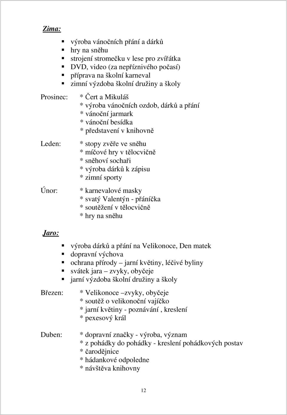 sněhoví sochaři * výroba dárků k zápisu * zimní sporty * karnevalové masky * svatý Valentýn - přáníčka * soutěžení v tělocvičně * hry na sněhu výroba dárků a přání na Velikonoce, Den matek dopravní